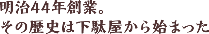 明治44年創業。その歴史は下駄屋から始まった