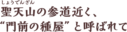 聖天山の参道近く、“門前の種屋”と呼ばれて
